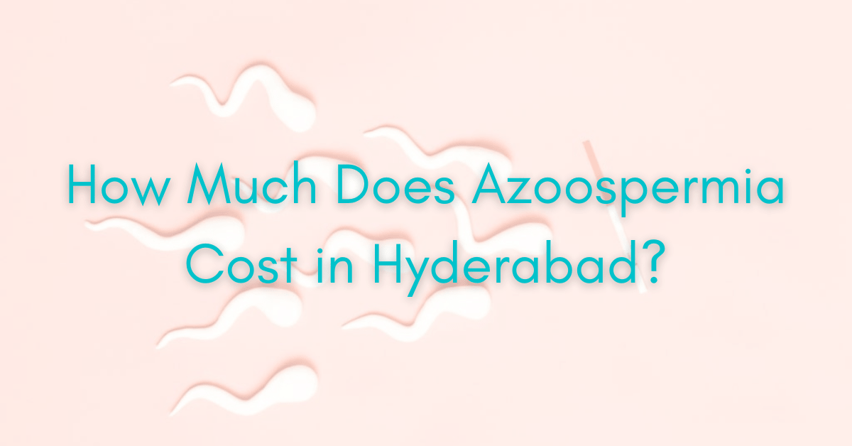 How Much Does Azoospermia Cost in Hyderabad