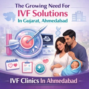 The Growing Need For IVF Solutions In Gujarat, hmedabad